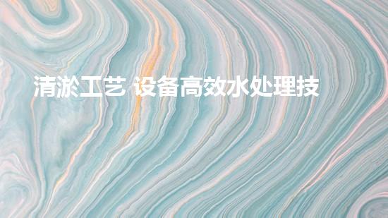 清淤工艺 设备高效水处理技术的以后探索与应用！